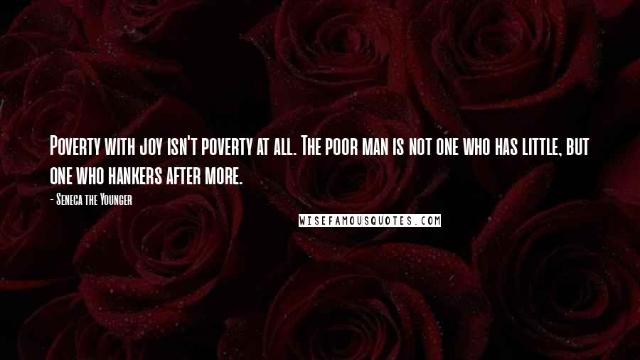 Seneca The Younger Quotes: Poverty with joy isn't poverty at all. The poor man is not one who has little, but one who hankers after more.