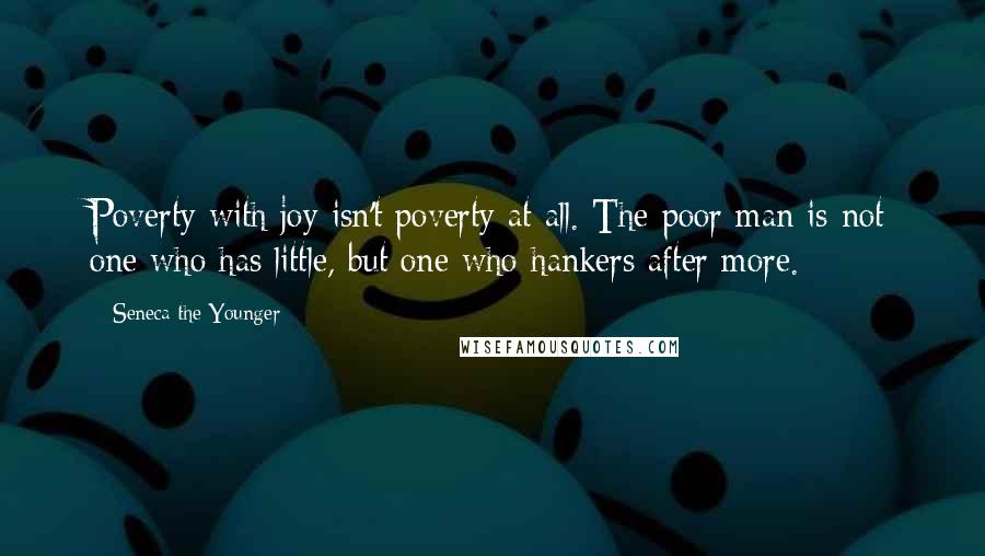 Seneca The Younger Quotes: Poverty with joy isn't poverty at all. The poor man is not one who has little, but one who hankers after more.