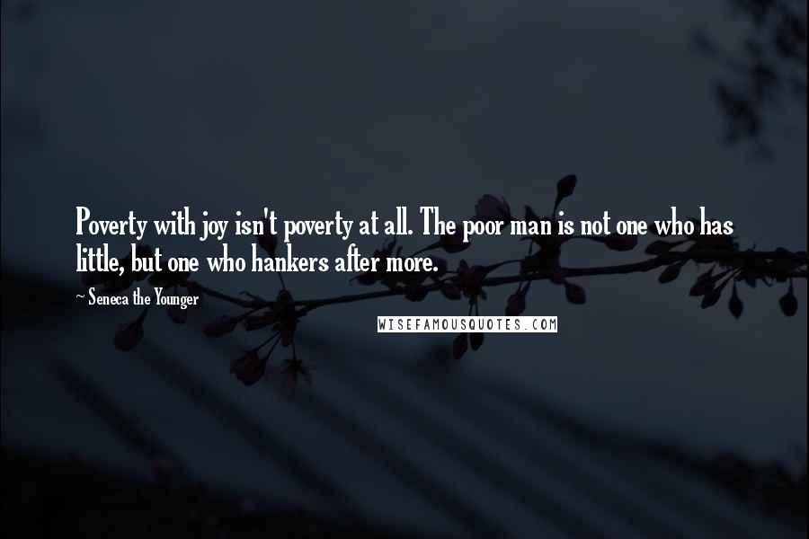 Seneca The Younger Quotes: Poverty with joy isn't poverty at all. The poor man is not one who has little, but one who hankers after more.