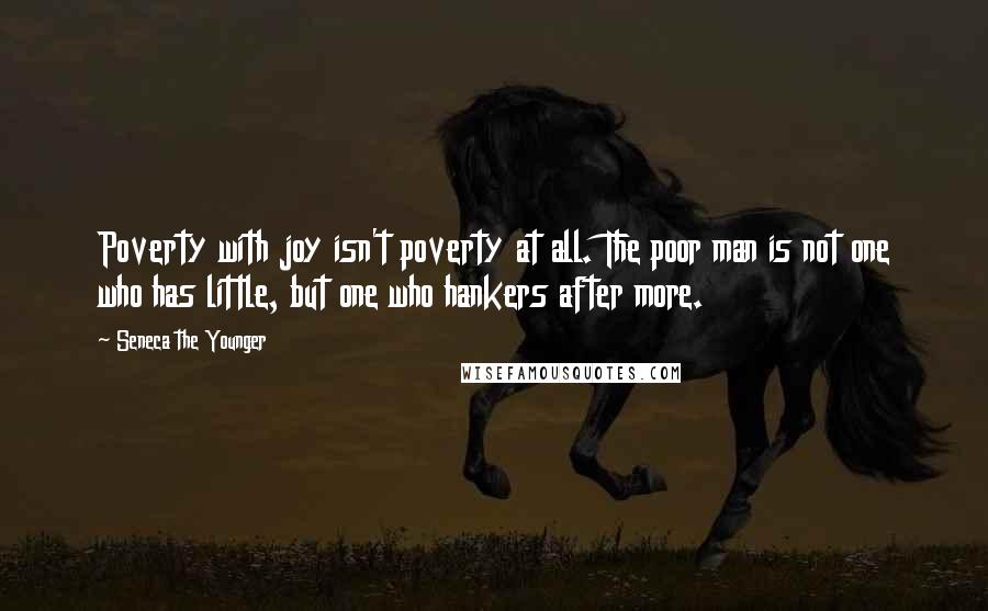 Seneca The Younger Quotes: Poverty with joy isn't poverty at all. The poor man is not one who has little, but one who hankers after more.