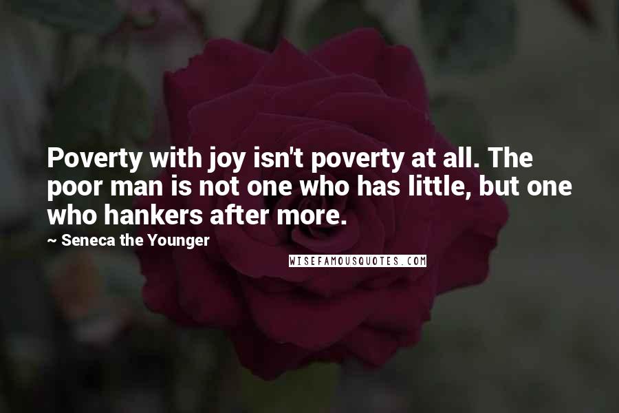 Seneca The Younger Quotes: Poverty with joy isn't poverty at all. The poor man is not one who has little, but one who hankers after more.