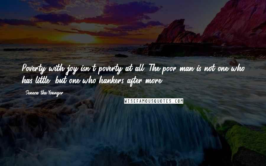 Seneca The Younger Quotes: Poverty with joy isn't poverty at all. The poor man is not one who has little, but one who hankers after more.