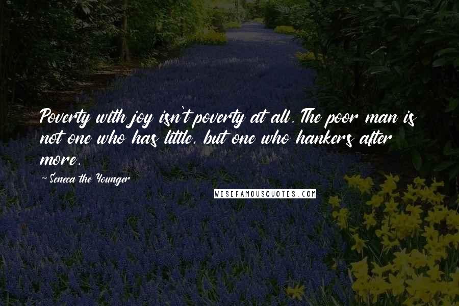 Seneca The Younger Quotes: Poverty with joy isn't poverty at all. The poor man is not one who has little, but one who hankers after more.