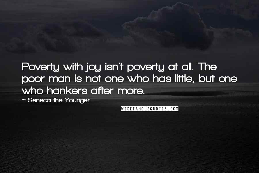 Seneca The Younger Quotes: Poverty with joy isn't poverty at all. The poor man is not one who has little, but one who hankers after more.