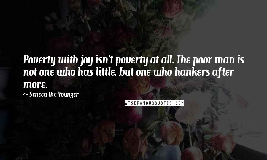 Seneca The Younger Quotes: Poverty with joy isn't poverty at all. The poor man is not one who has little, but one who hankers after more.