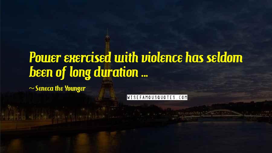 Seneca The Younger Quotes: Power exercised with violence has seldom been of long duration ...