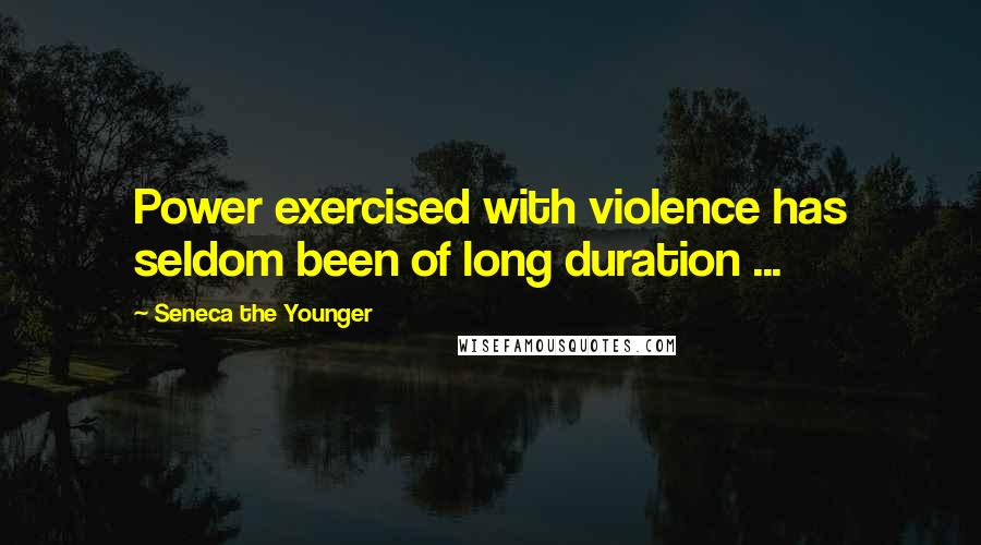 Seneca The Younger Quotes: Power exercised with violence has seldom been of long duration ...