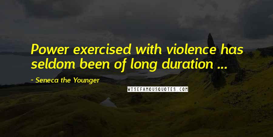 Seneca The Younger Quotes: Power exercised with violence has seldom been of long duration ...