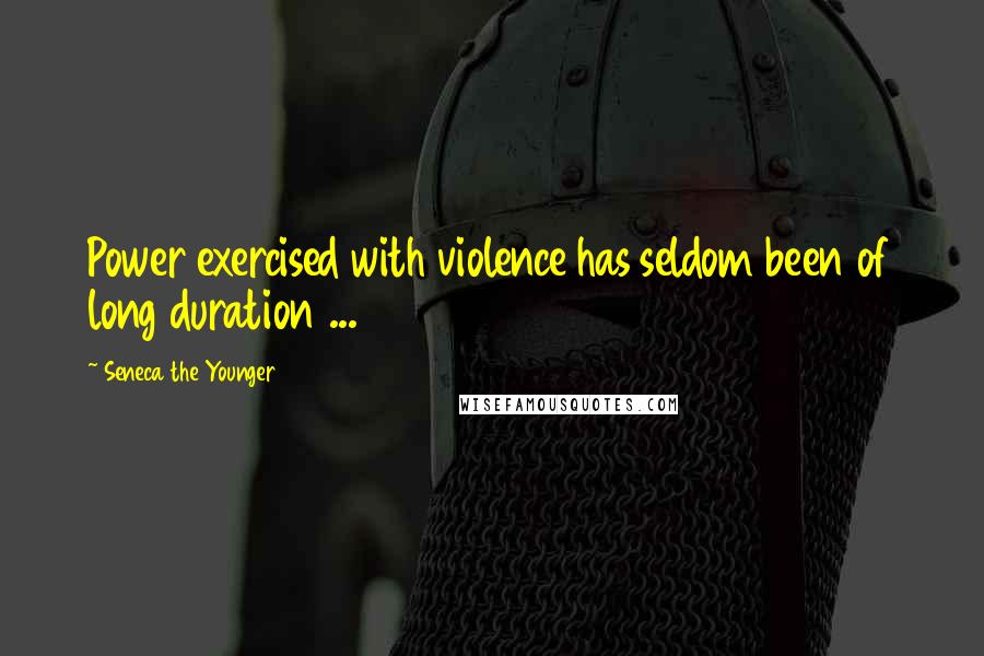 Seneca The Younger Quotes: Power exercised with violence has seldom been of long duration ...