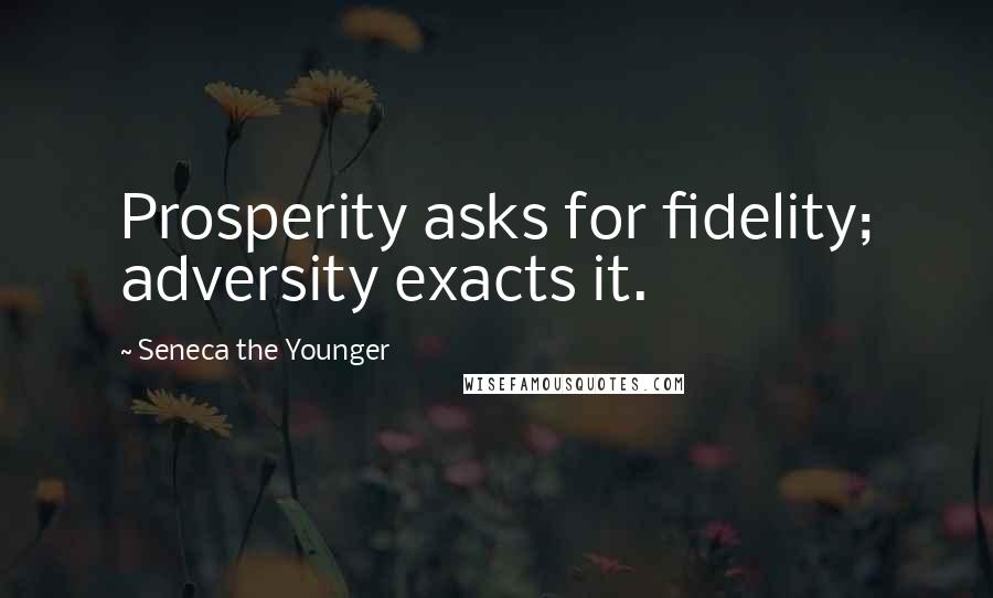 Seneca The Younger Quotes: Prosperity asks for fidelity; adversity exacts it.
