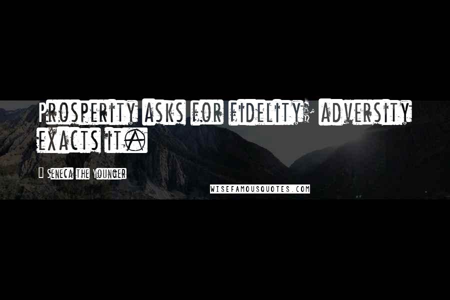 Seneca The Younger Quotes: Prosperity asks for fidelity; adversity exacts it.