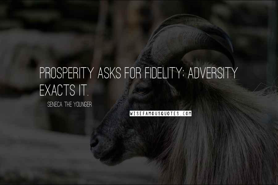 Seneca The Younger Quotes: Prosperity asks for fidelity; adversity exacts it.