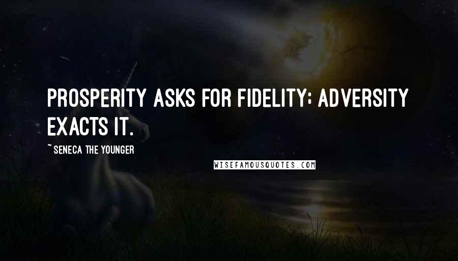 Seneca The Younger Quotes: Prosperity asks for fidelity; adversity exacts it.