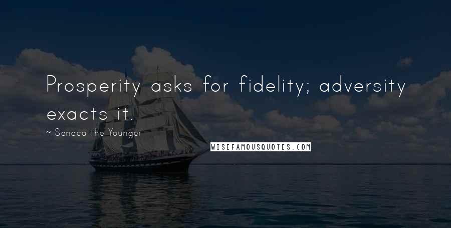Seneca The Younger Quotes: Prosperity asks for fidelity; adversity exacts it.