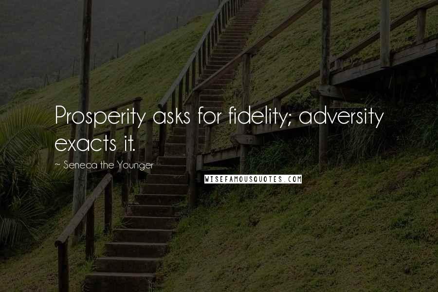 Seneca The Younger Quotes: Prosperity asks for fidelity; adversity exacts it.