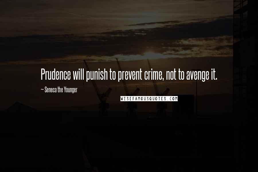 Seneca The Younger Quotes: Prudence will punish to prevent crime, not to avenge it.