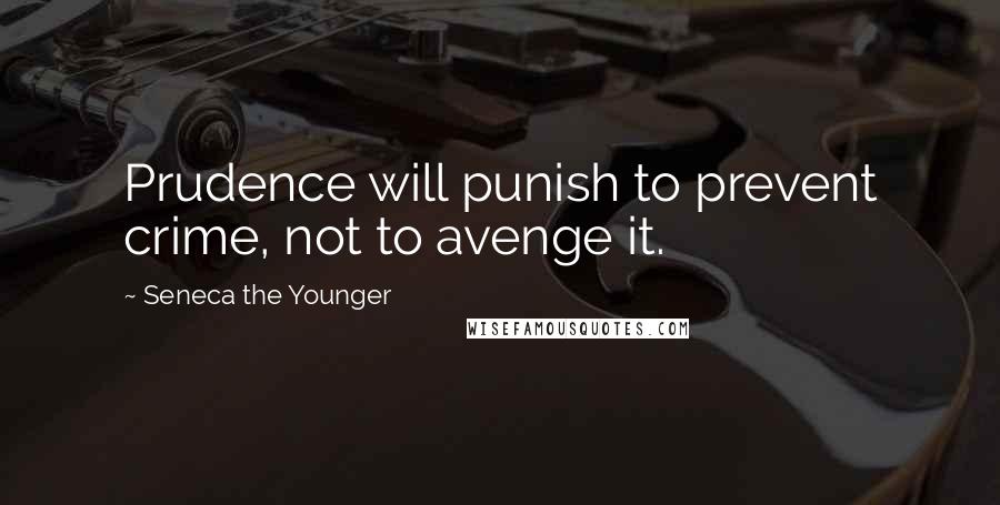 Seneca The Younger Quotes: Prudence will punish to prevent crime, not to avenge it.