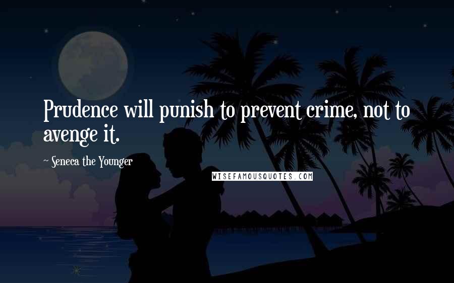 Seneca The Younger Quotes: Prudence will punish to prevent crime, not to avenge it.