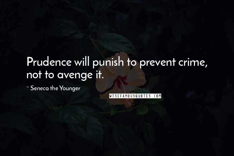Seneca The Younger Quotes: Prudence will punish to prevent crime, not to avenge it.