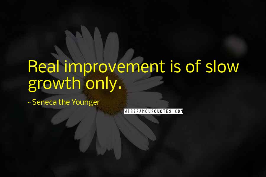 Seneca The Younger Quotes: Real improvement is of slow growth only.