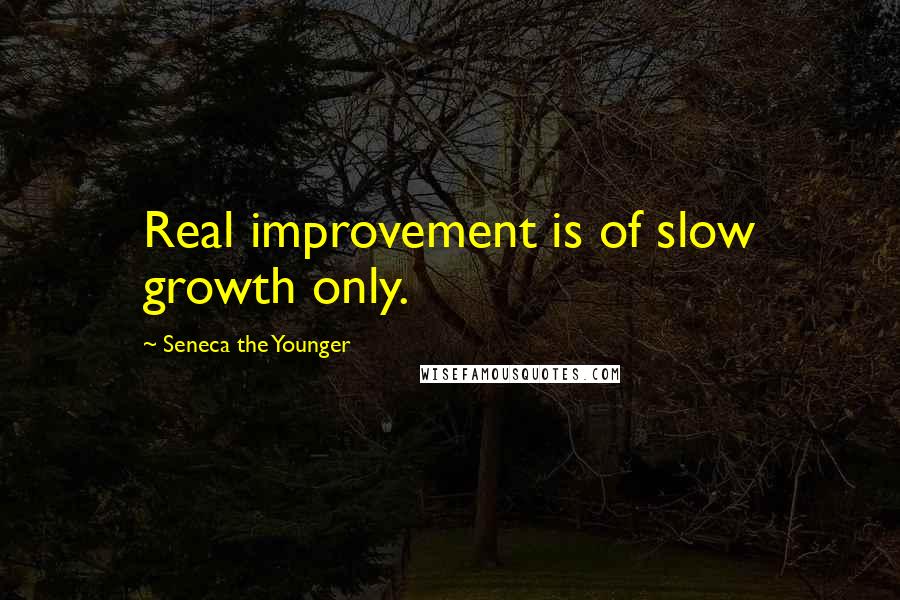 Seneca The Younger Quotes: Real improvement is of slow growth only.