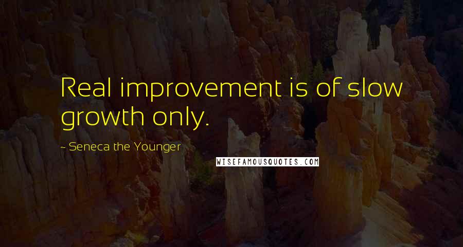 Seneca The Younger Quotes: Real improvement is of slow growth only.