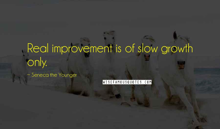 Seneca The Younger Quotes: Real improvement is of slow growth only.