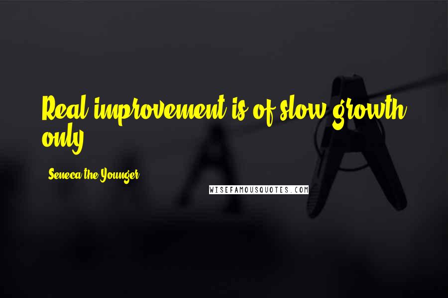 Seneca The Younger Quotes: Real improvement is of slow growth only.