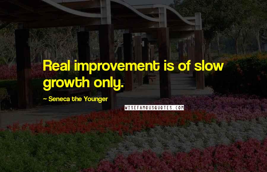 Seneca The Younger Quotes: Real improvement is of slow growth only.