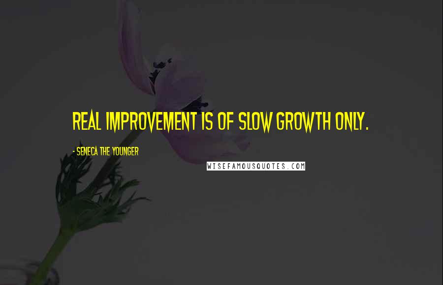 Seneca The Younger Quotes: Real improvement is of slow growth only.