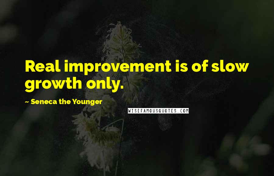 Seneca The Younger Quotes: Real improvement is of slow growth only.