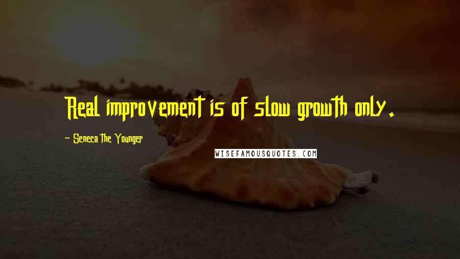 Seneca The Younger Quotes: Real improvement is of slow growth only.