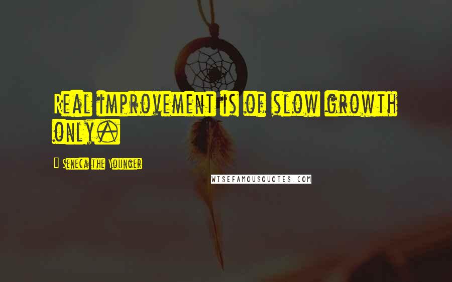 Seneca The Younger Quotes: Real improvement is of slow growth only.