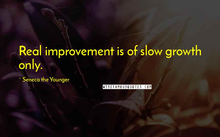 Seneca The Younger Quotes: Real improvement is of slow growth only.