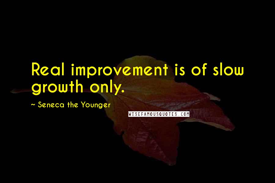 Seneca The Younger Quotes: Real improvement is of slow growth only.