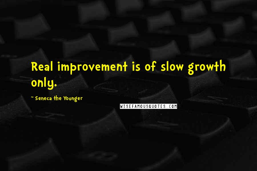 Seneca The Younger Quotes: Real improvement is of slow growth only.