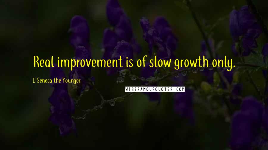 Seneca The Younger Quotes: Real improvement is of slow growth only.