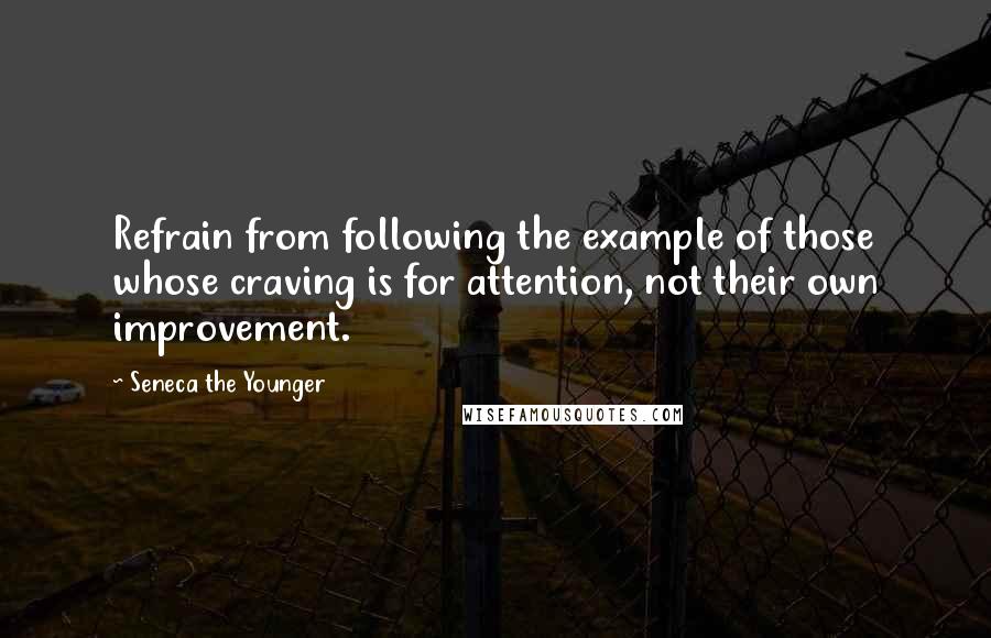 Seneca The Younger Quotes: Refrain from following the example of those whose craving is for attention, not their own improvement.