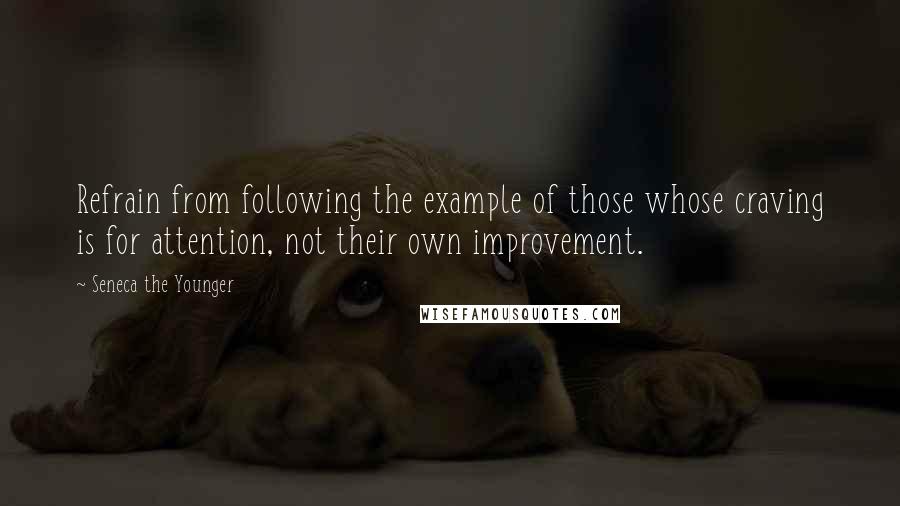 Seneca The Younger Quotes: Refrain from following the example of those whose craving is for attention, not their own improvement.