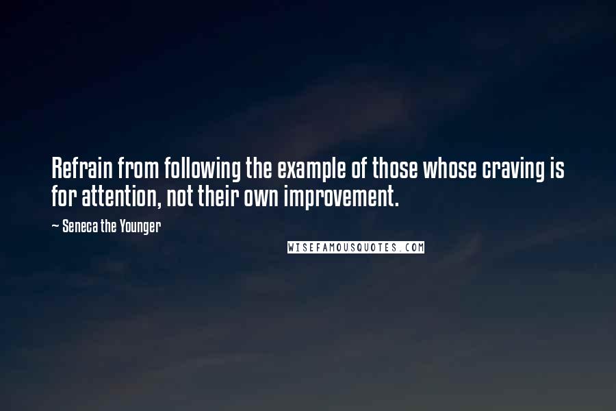 Seneca The Younger Quotes: Refrain from following the example of those whose craving is for attention, not their own improvement.