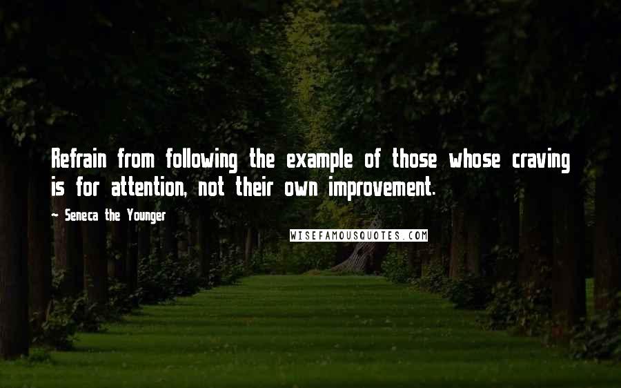 Seneca The Younger Quotes: Refrain from following the example of those whose craving is for attention, not their own improvement.