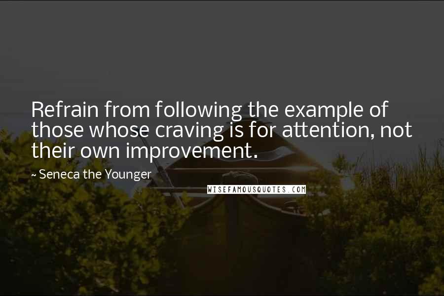 Seneca The Younger Quotes: Refrain from following the example of those whose craving is for attention, not their own improvement.