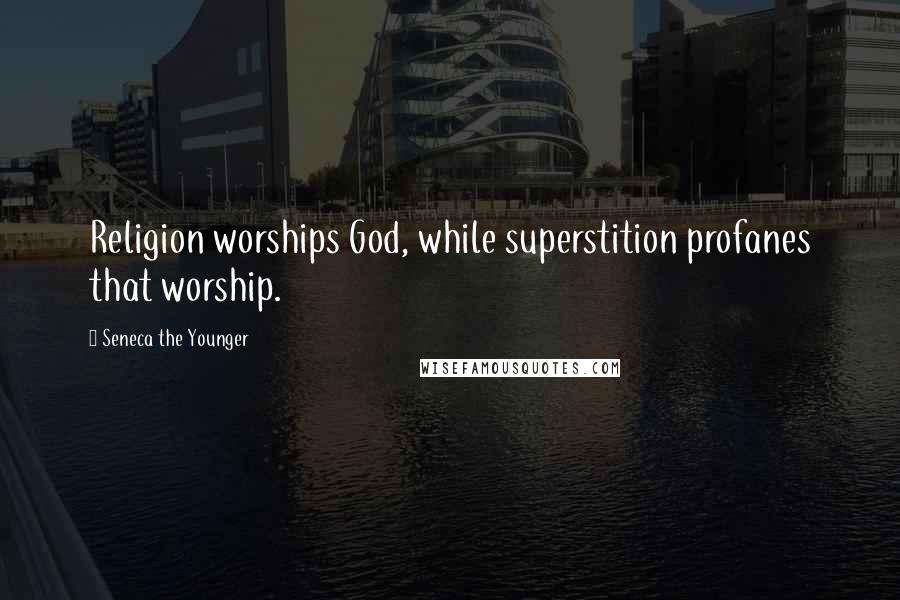 Seneca The Younger Quotes: Religion worships God, while superstition profanes that worship.