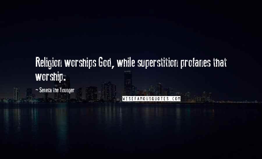 Seneca The Younger Quotes: Religion worships God, while superstition profanes that worship.