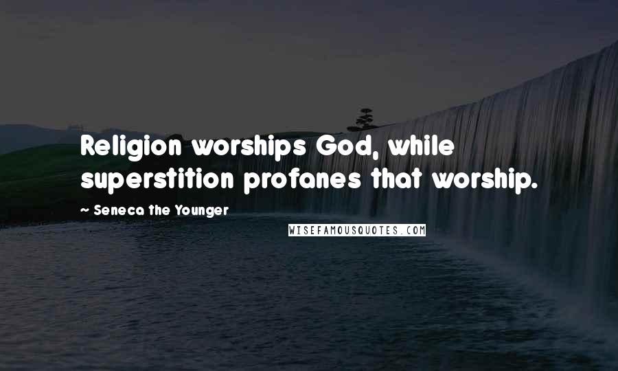 Seneca The Younger Quotes: Religion worships God, while superstition profanes that worship.