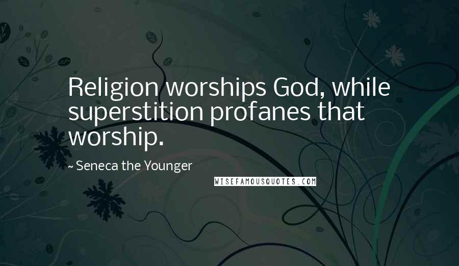Seneca The Younger Quotes: Religion worships God, while superstition profanes that worship.
