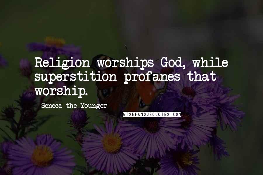 Seneca The Younger Quotes: Religion worships God, while superstition profanes that worship.