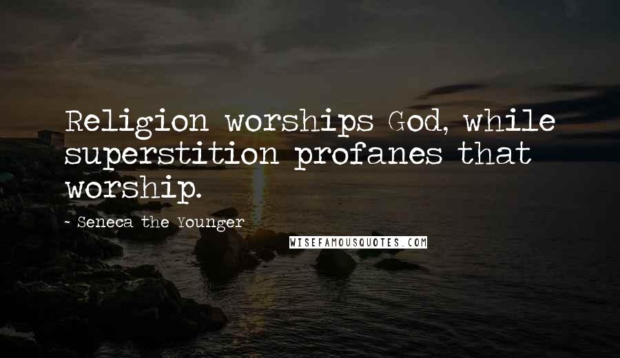 Seneca The Younger Quotes: Religion worships God, while superstition profanes that worship.