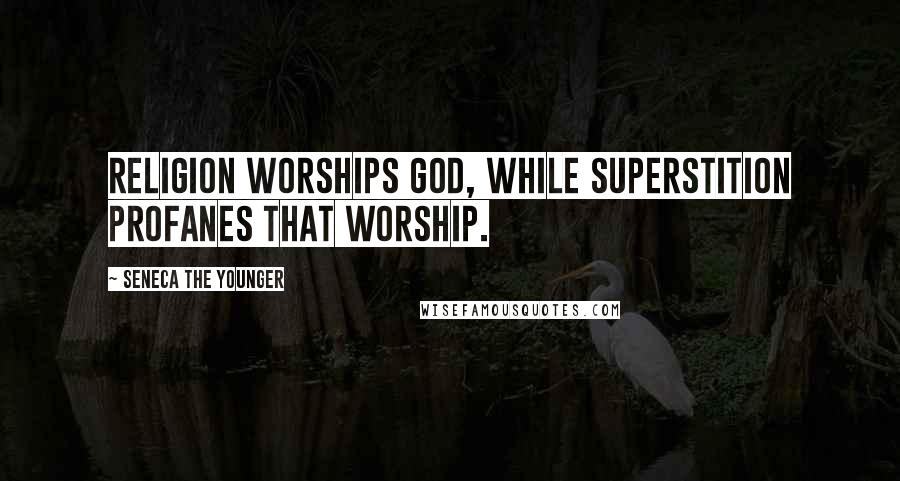 Seneca The Younger Quotes: Religion worships God, while superstition profanes that worship.