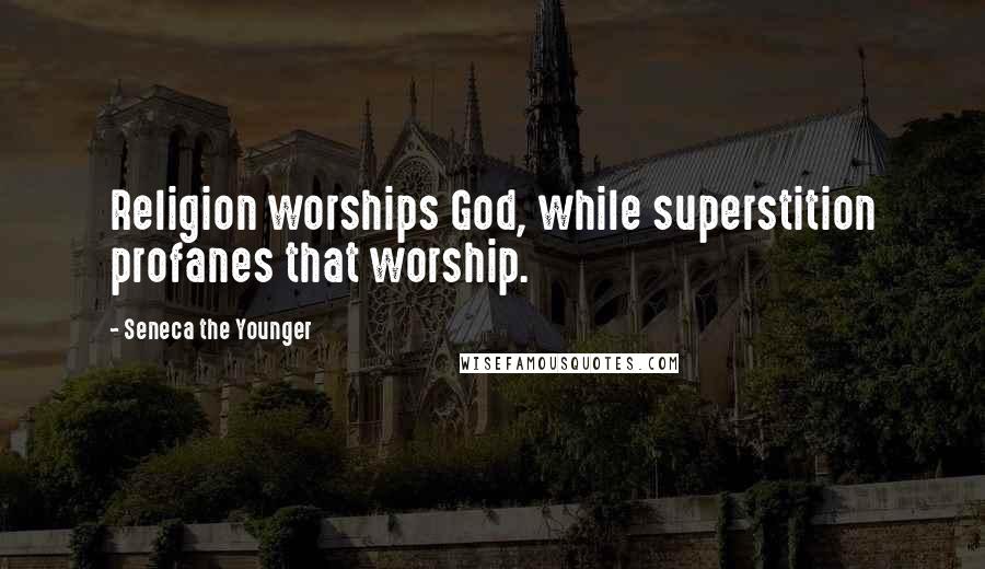 Seneca The Younger Quotes: Religion worships God, while superstition profanes that worship.